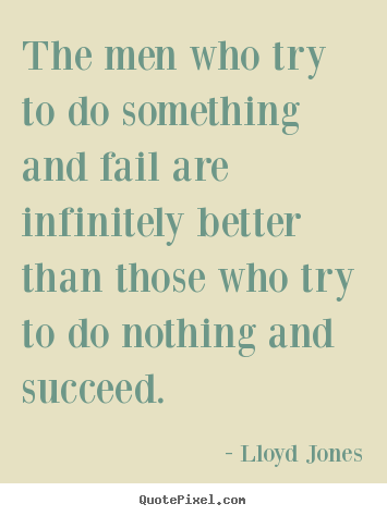 Success quotes - The men who try to do something and fail are infinitely better than..