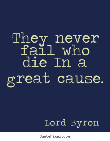 Lord Byron picture quotes - They never fail who die in a great cause. - Success quote