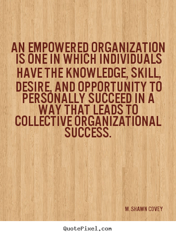 M. Shawn Covey picture quote - An empowered organization is one in which individuals have.. - Success quotes