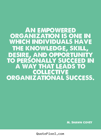 M. Shawn Covey picture quotes - An empowered organization is one in which individuals have the knowledge,.. - Success quotes
