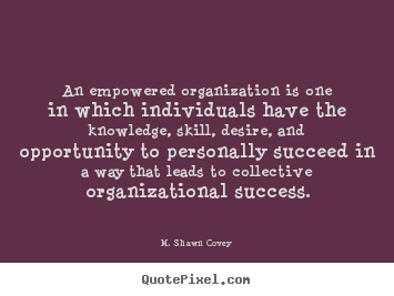 M. Shawn Covey picture quotes - An empowered organization is one in which individuals.. - Success quotes