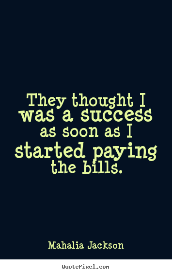 Quotes about success - They thought i was a success as soon as i started paying the bills.