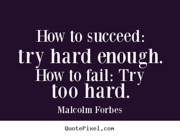Design your own picture quotes about success - How to succeed: try hard enough. how to fail:..