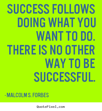 Malcolm S. Forbes picture quotes - Success follows doing what you want to do. there.. - Success quote