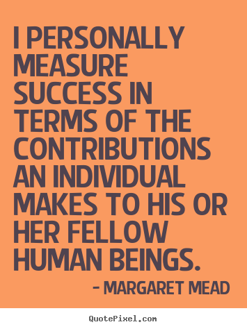 Margaret Mead picture quotes - I personally measure success in terms of the contributions an individual.. - Success quotes