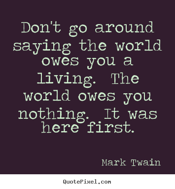 Don't go around saying the world owes you a.. Mark Twain top success quotes