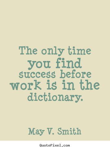 May V. Smith picture quotes - The only time you find success before work is in.. - Success quotes
