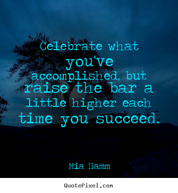 Create custom picture quotes about success - Celebrate what you've accomplished, but raise the bar..