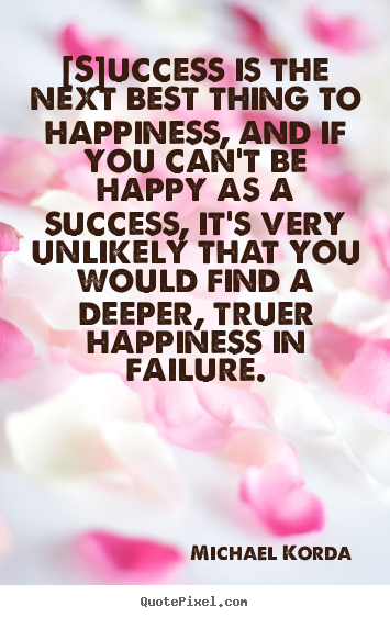 Success sayings - [s]uccess is the next best thing to happiness,..