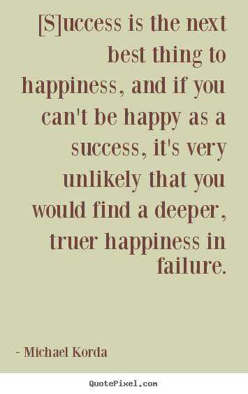 Success quote - [s]uccess is the next best thing to happiness, and if you..