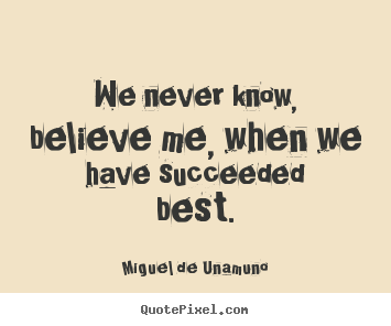 Success quotes - We never know, believe me, when we have succeeded best.