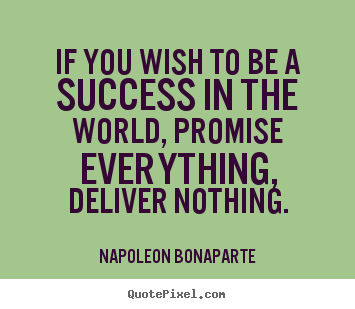 Napoleon Bonaparte picture quotes - If you wish to be a success in the world, promise everything, deliver.. - Success quotes