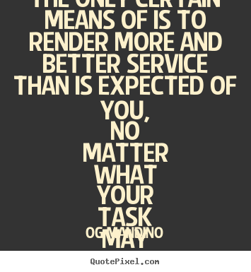 The only certain means of is to render more and better service than.. Og Mandino famous success quotes