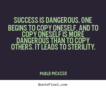Pablo Picasso picture quotes - Success is dangerous. one begins to copy oneself, and.. - Success quotes