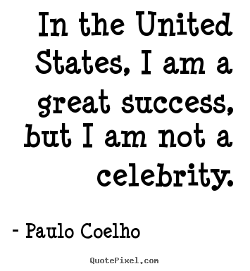 In the united states, i am a great success, but i am not a celebrity. Paulo Coelho popular success quote