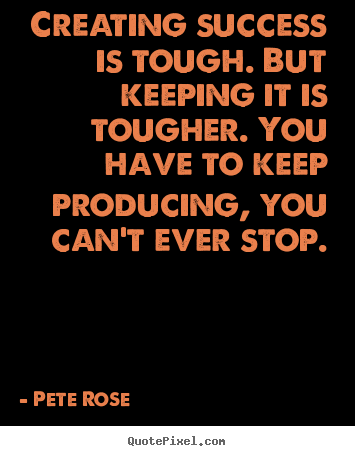 Success quotes - Creating success is tough. but keeping it is tougher. you have to..