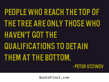 Create picture quote about success - People who reach the top of the tree are only those..