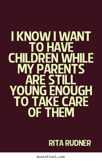 Design custom picture quote about success - I know i want to have children while my parents..