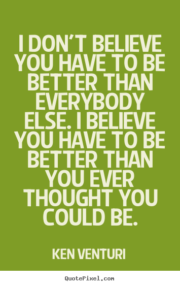 I don't believe you have to be better than everybody else. i believe.. Ken Venturi best success quote
