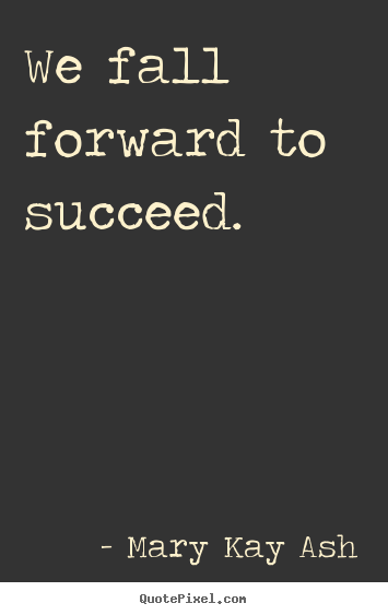 Design your own picture quote about success - We fall forward to succeed.