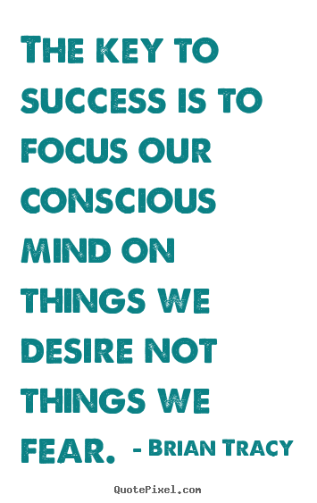 The key to success is to focus our conscious.. Brian Tracy good success quotes