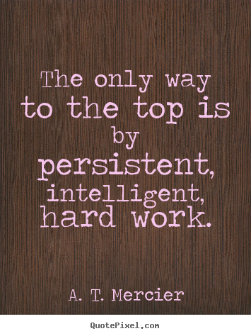 A. T. Mercier picture quotes - The only way to the top is by persistent, intelligent,.. - Success quote