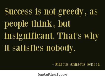 Sayings about success - Success is not greedy, as people think, but insignificant. that's why..