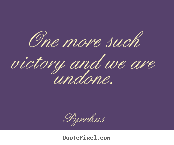 Create your own poster quotes about success - One more such victory and we are undone.