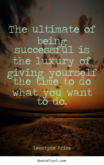 Success quotes - The ultimate of being successful is the luxury..