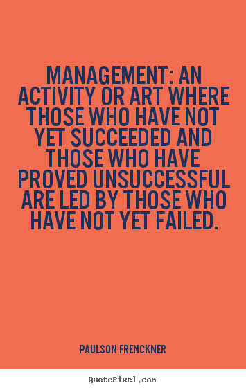Quotes about success - Management: an activity or art where those..