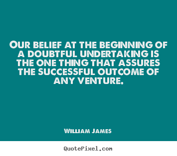 Our belief at the beginning of a doubtful.. William James famous success quotes