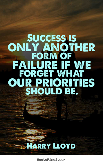 Quote about success - Success is only another form of failure if we forget what our priorities..