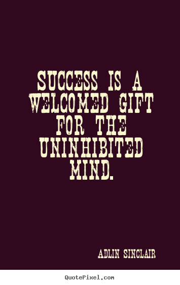 Success quotes - Success is a welcomed gift for the uninhibited mind.