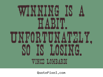 Winning is a habit. unfortunately, so is losing. Vince Lombardi greatest success quote