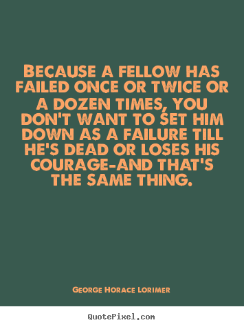 Because a fellow has failed once or twice or.. George Horace Lorimer top success quotes