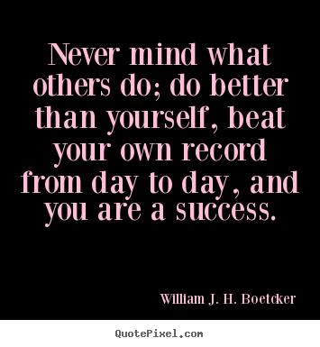 William J. H. Boetcker image quotes - Never mind what others do; do better than yourself, beat your own.. - Success sayings