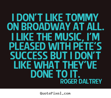 Quote about success - I don't like tommy on broadway at all. i like the music, i'm pleased..