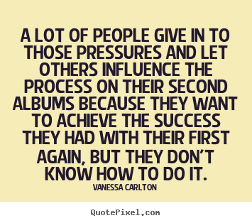 Success quote - A lot of people give in to those pressures and..