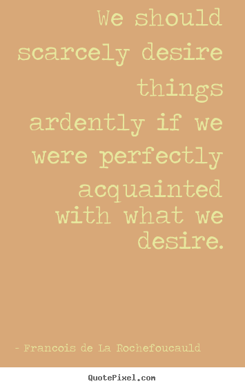 Success quotes - We should scarcely desire things ardently..