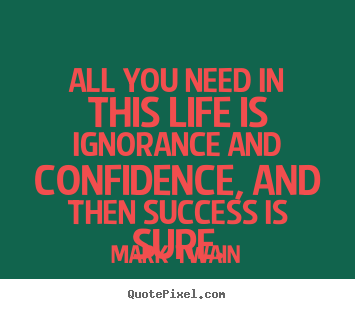 Success quotes - All you need in this life is ignorance and confidence, and then..