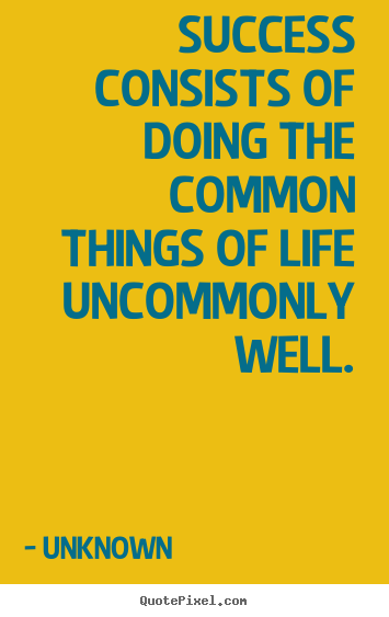 Quote about success - Success consists of doing the common things of life uncommonly..