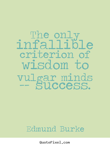 The only infallible criterion of wisdom to vulgar minds --.. Edmund Burke top success quotes