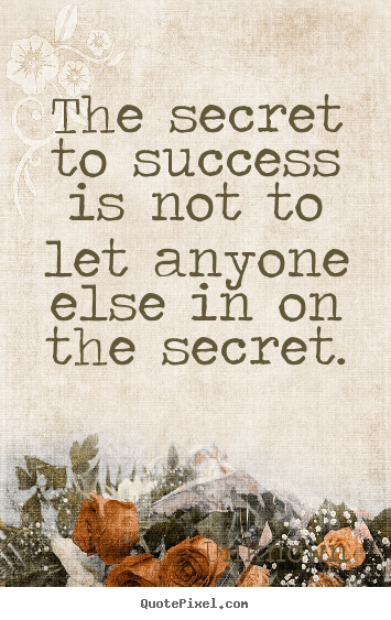 Quotes about success - The secret to success is not to let anyone..