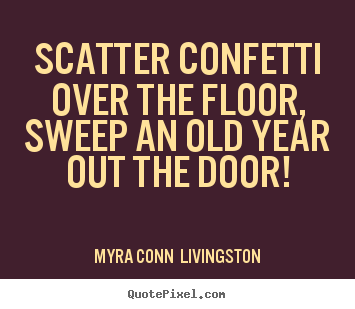 Sayings about success - Scatter confetti over the floor, sweep an..