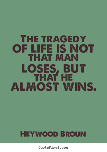 Make picture quotes about success - The tragedy of life is not that man loses, but that he almost wins.