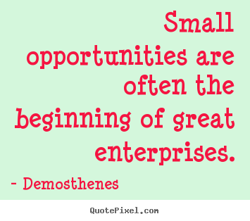 Demosthenes picture quotes - Small opportunities are often the beginning of great.. - Success quotes