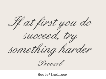 Success quotes - If at first you do succeed, try something harder