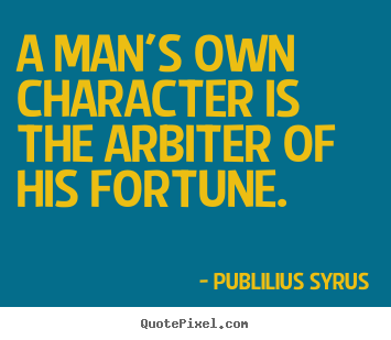 A man's own character is the arbiter of his fortune. Publilius Syrus best success quote