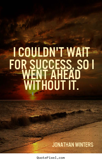 Success quote - I couldn't wait for success, so i went ahead without it.