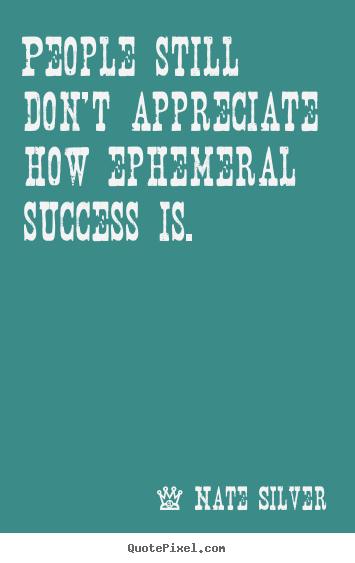 Success quotes - People still don't appreciate how ephemeral..